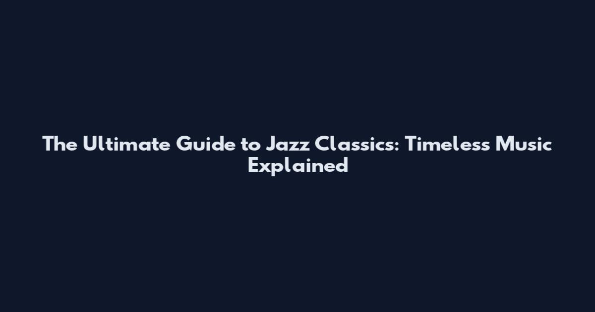 The Ultimate Guide to Jazz Classics: Timeless Music Explained