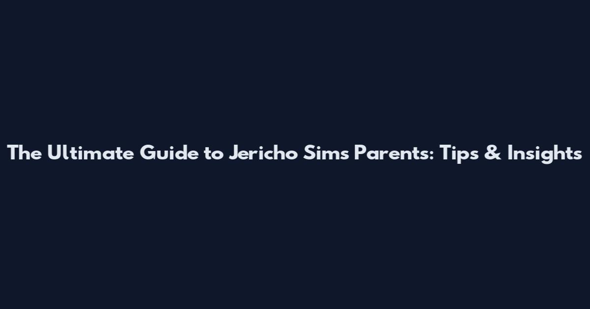 The Ultimate Guide to Jericho Sims Parents: Tips & Insights