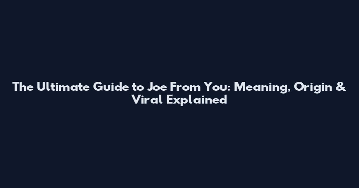 The Ultimate Guide to Joe From You: Meaning, Origin & Viral Explained