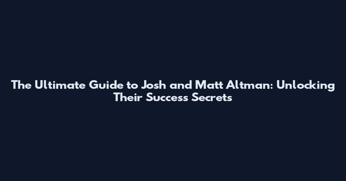 The Ultimate Guide to Josh and Matt Altman: Unlocking Their Success Secrets