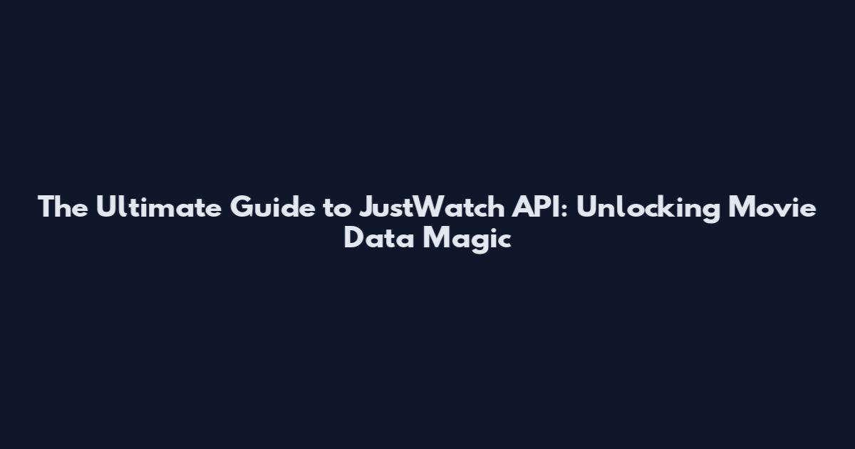 The Ultimate Guide to JustWatch API: Unlocking Movie Data Magic