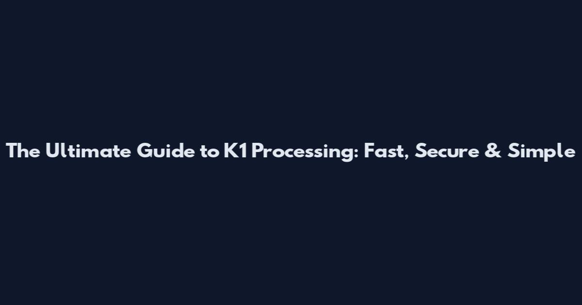 The Ultimate Guide to K1 Processing: Fast, Secure & Simple