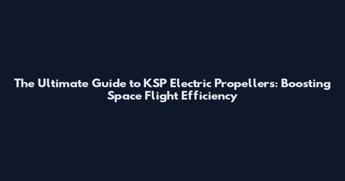 The Ultimate Guide to KSP Electric Propellers: Boosting Space Flight Efficiency