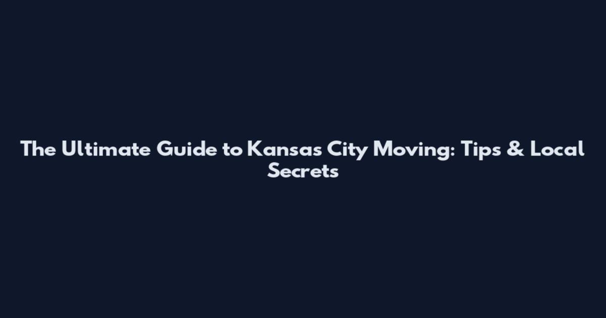 The Ultimate Guide to Kansas City Moving: Tips & Local Secrets