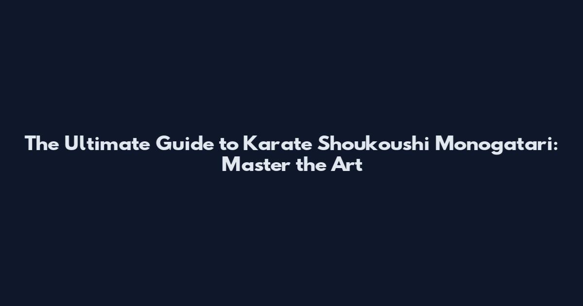 The Ultimate Guide to Karate Shoukoushi Monogatari: Master the Art