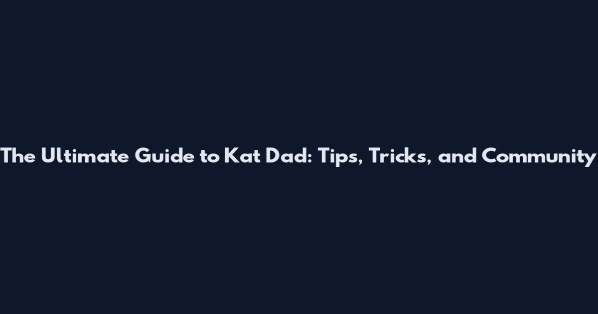 The Ultimate Guide to Kat Dad: Tips, Tricks, and Community
