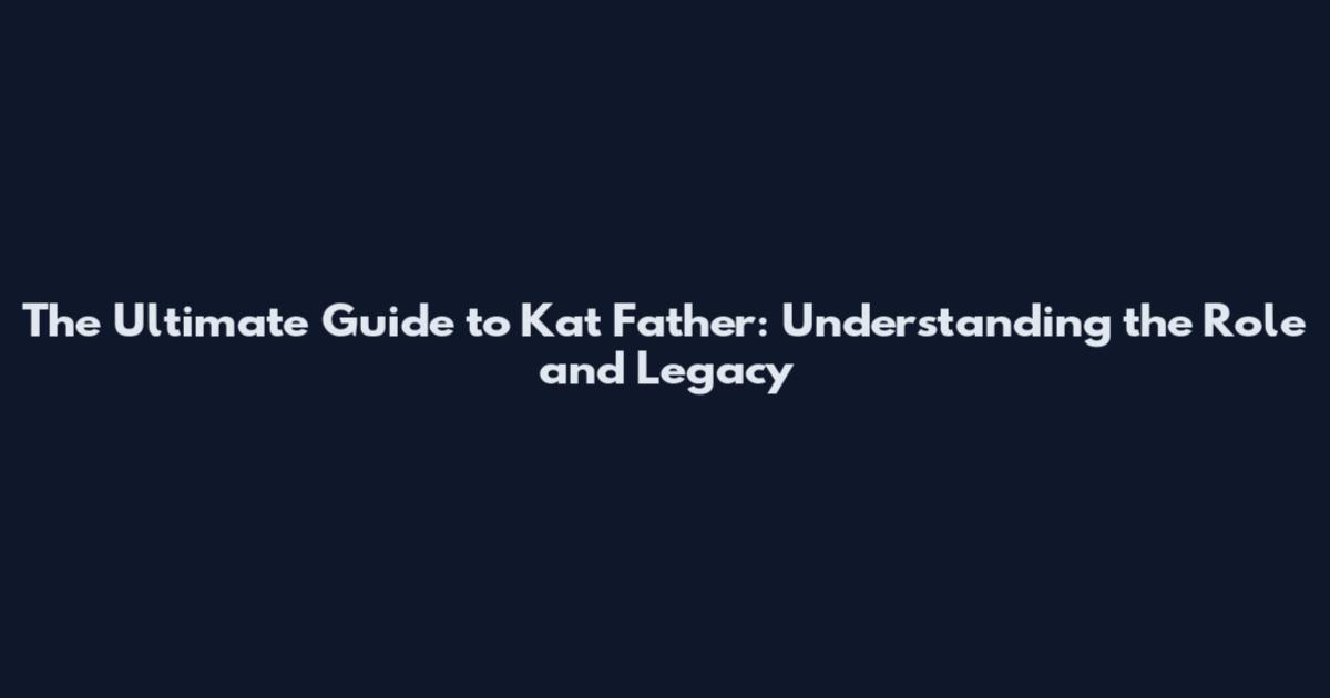 The Ultimate Guide to Kat Father: Understanding the Role and Legacy