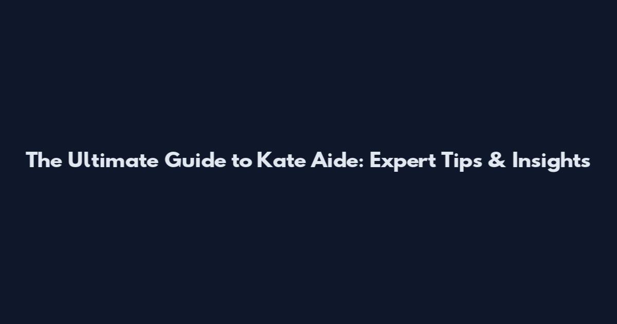 The Ultimate Guide to Kate Aide: Expert Tips & Insights