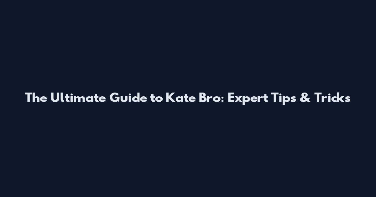 The Ultimate Guide to Kate Bro: Expert Tips & Tricks