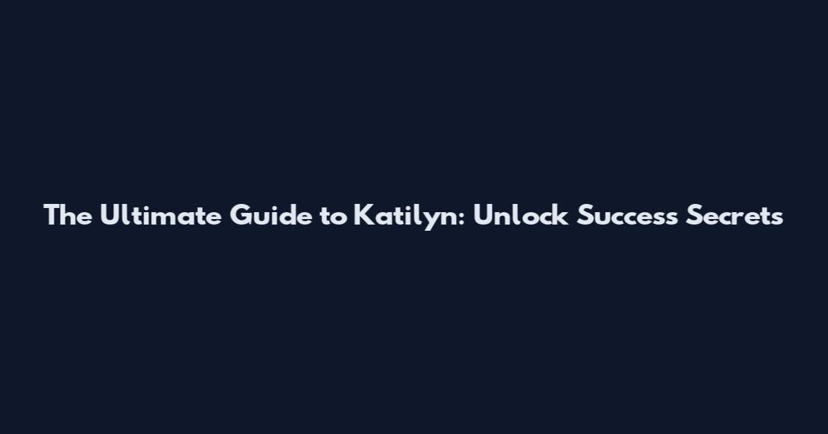 The Ultimate Guide to Katilyn: Unlock Success Secrets