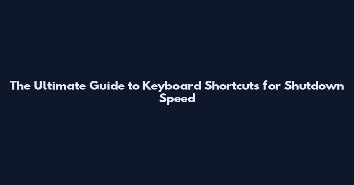 The Ultimate Guide to Keyboard Shortcuts for Shutdown Speed