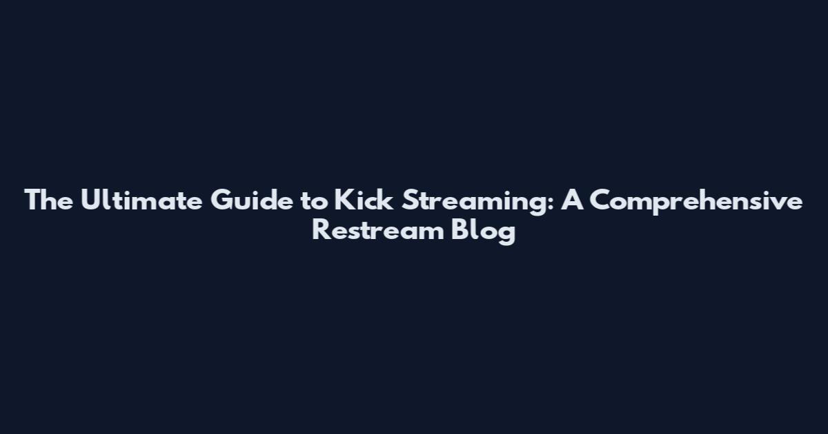 The Ultimate Guide to Kick Streaming: A Comprehensive Restream Blog