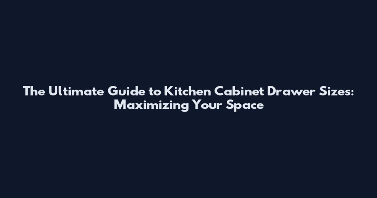 The Ultimate Guide to Kitchen Cabinet Drawer Sizes: Maximizing Your Space