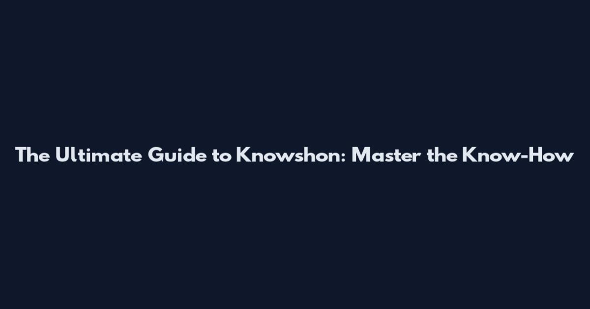The Ultimate Guide to Knowshon: Master the Know-How