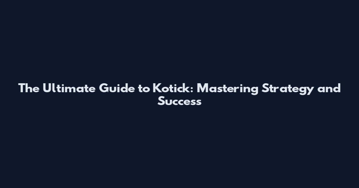 The Ultimate Guide to Kotick: Mastering Strategy and Success