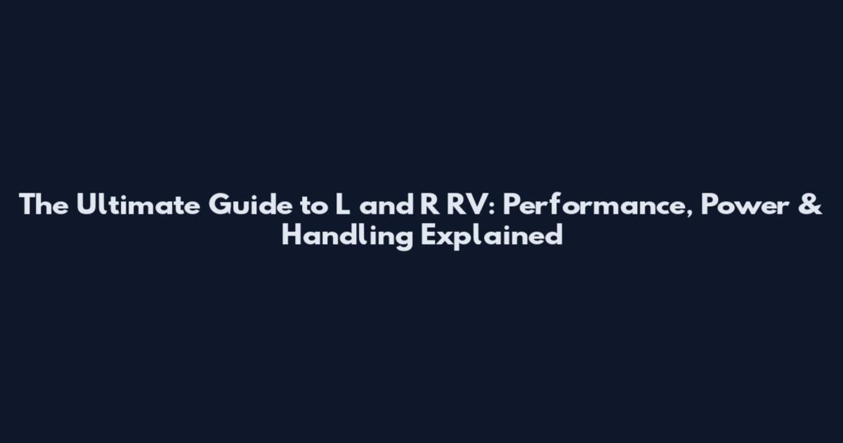 The Ultimate Guide to L and R RV: Performance, Power & Handling Explained