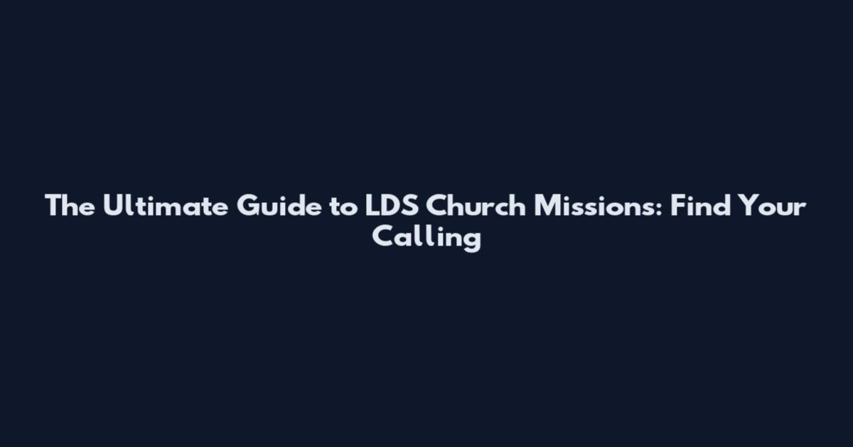The Ultimate Guide to LDS Church Missions: Find Your Calling