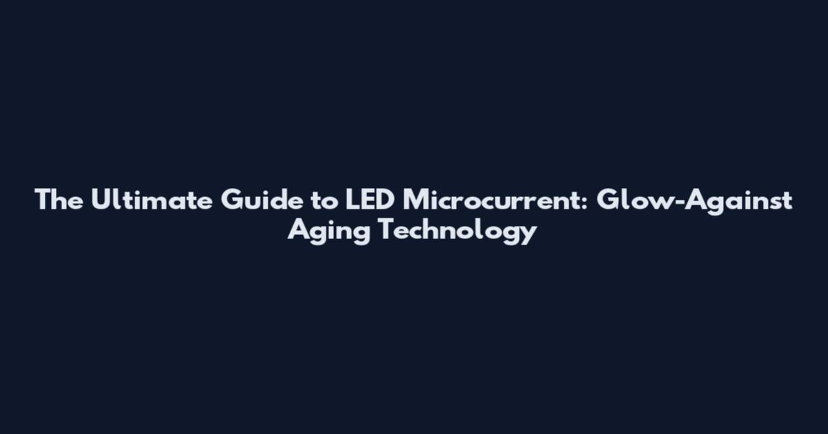 The Ultimate Guide to LED Microcurrent: Glow-Against Aging Technology