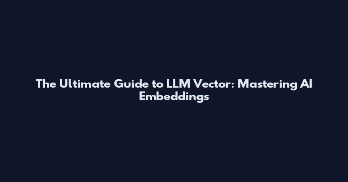The Ultimate Guide to LLM Vector: Mastering AI Embeddings