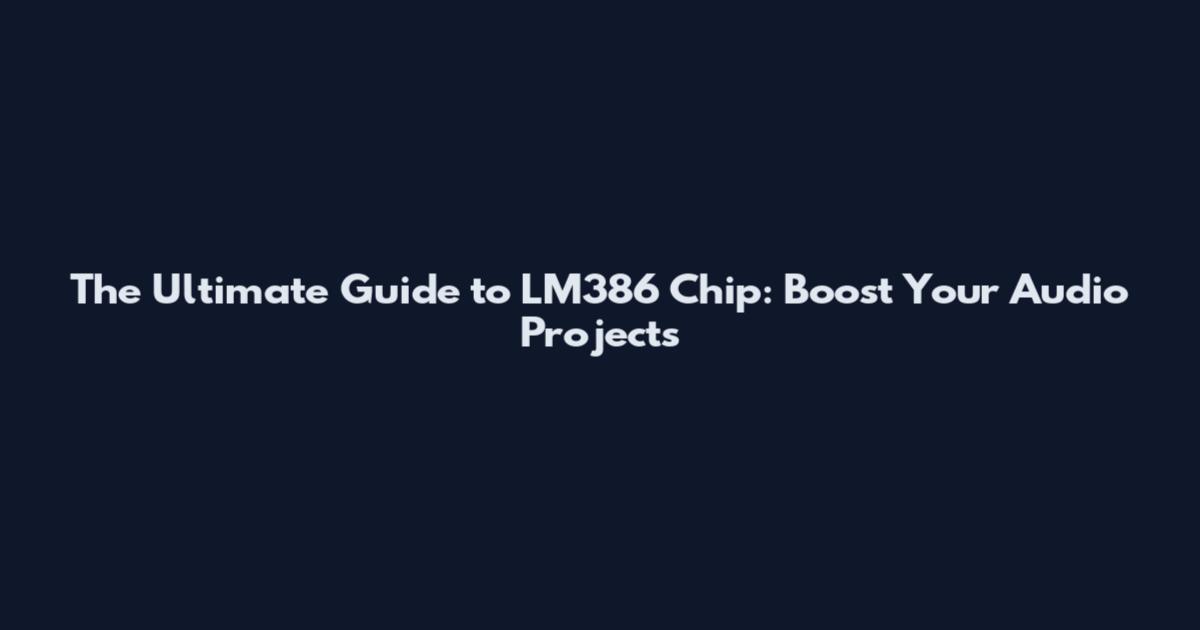 The Ultimate Guide to LM386 Chip: Boost Your Audio Projects