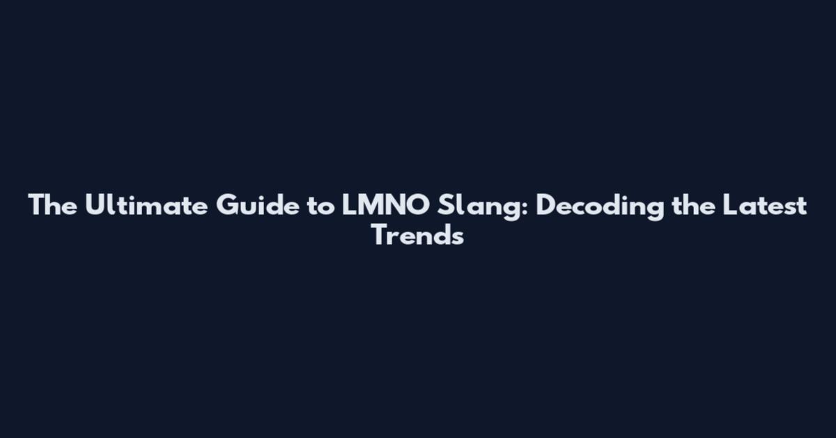 The Ultimate Guide to LMNO Slang: Decoding the Latest Trends