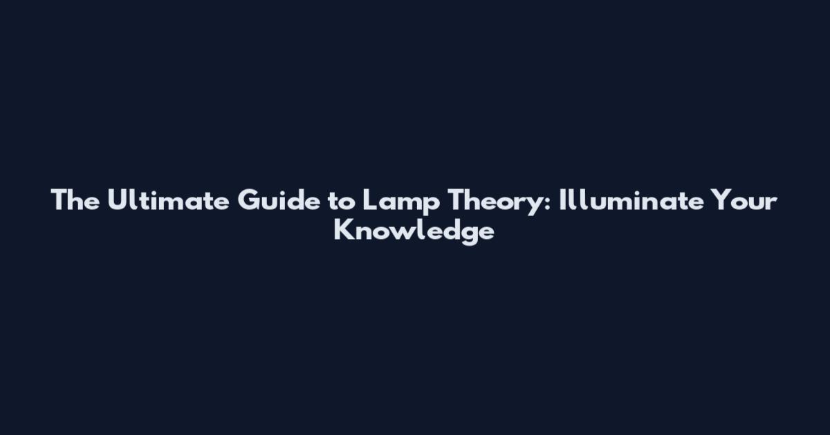 The Ultimate Guide to Lamp Theory: Illuminate Your Knowledge