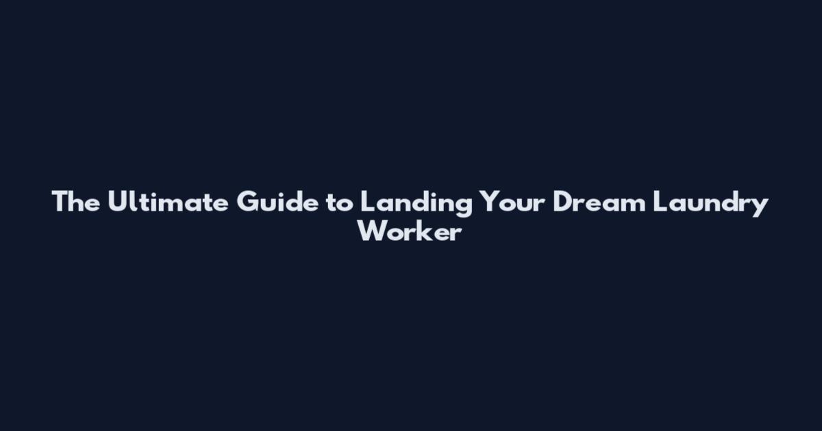 The Ultimate Guide to Landing Your Dream Laundry Worker