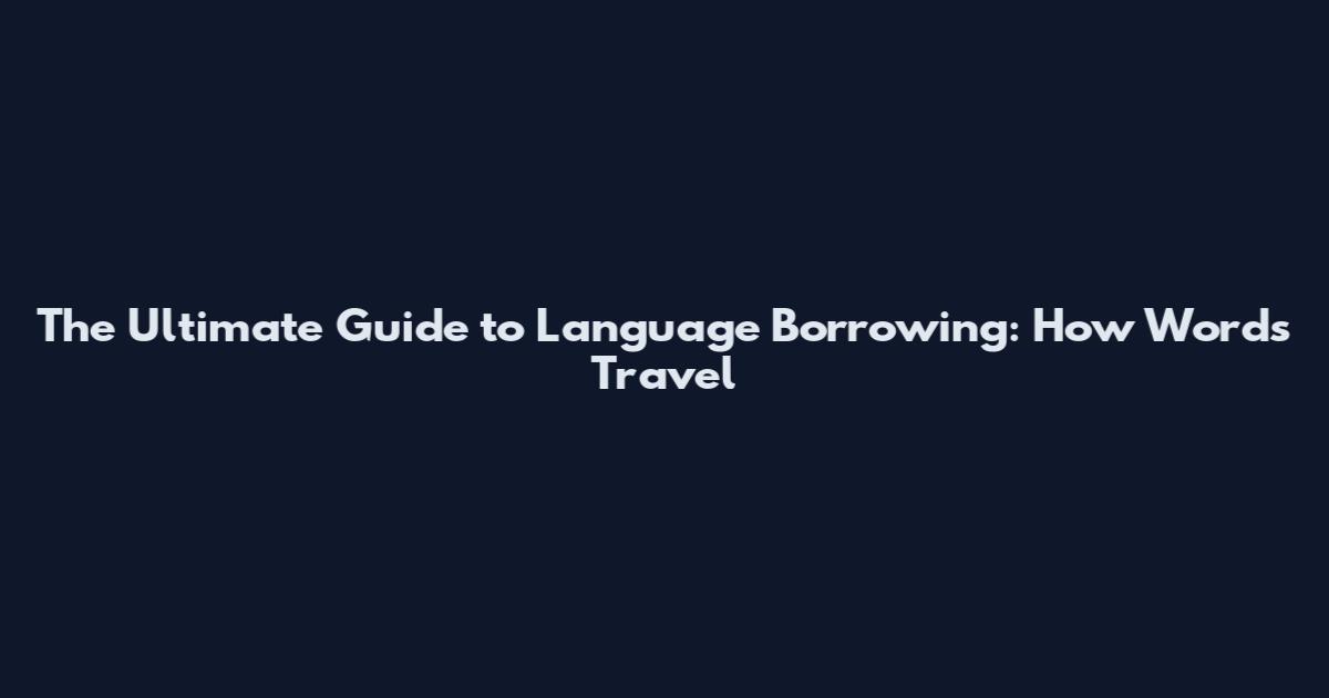 The Ultimate Guide to Language Borrowing: How Words Travel