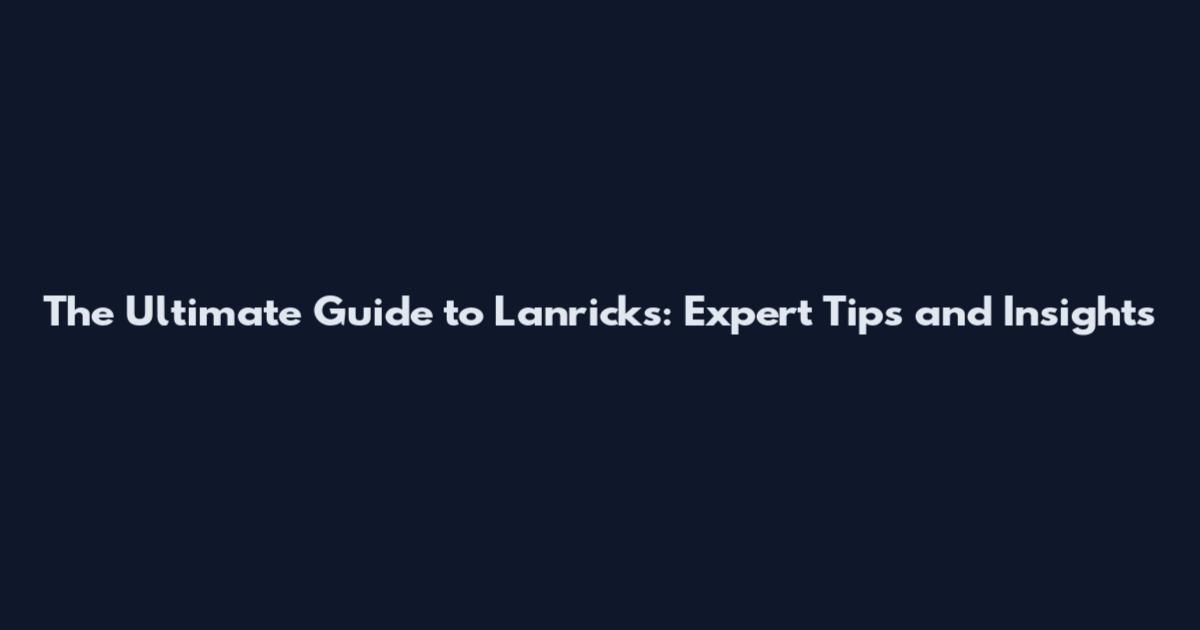 The Ultimate Guide to Lanricks: Expert Tips and Insights