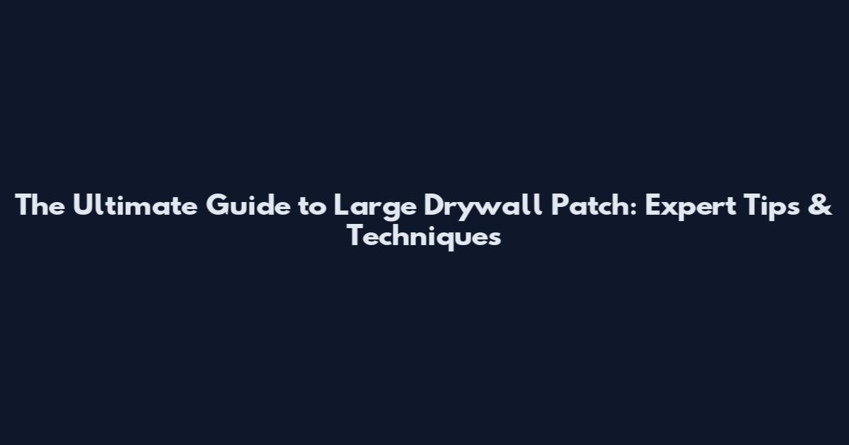 The Ultimate Guide to Large Drywall Patch: Expert Tips & Techniques