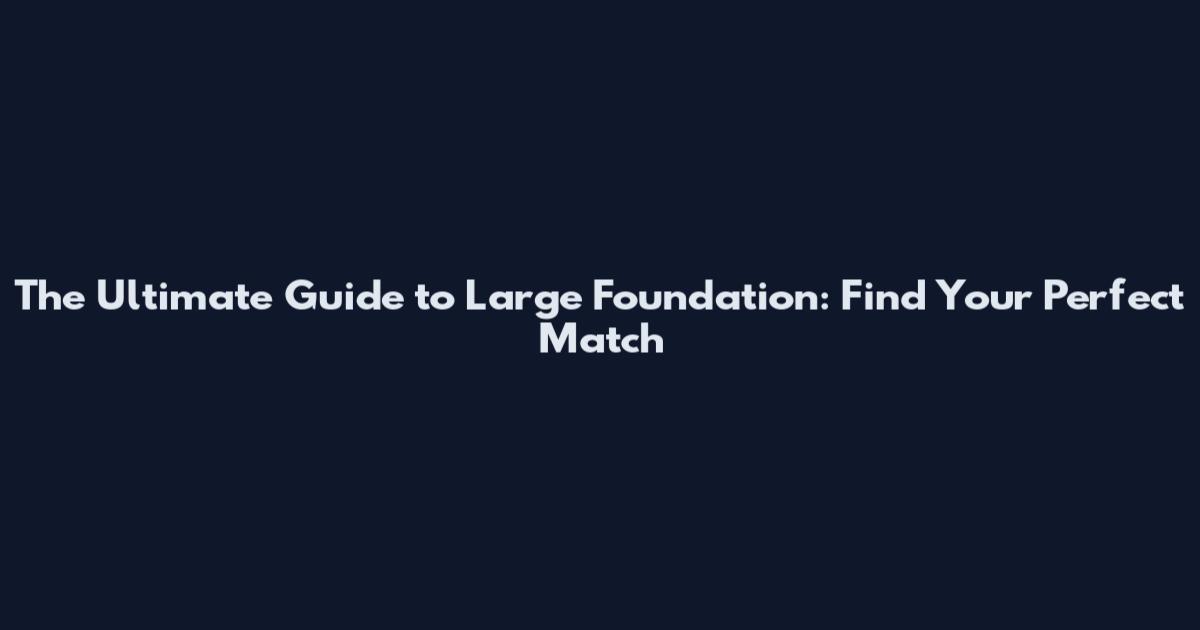 The Ultimate Guide to Large Foundation: Find Your Perfect Match