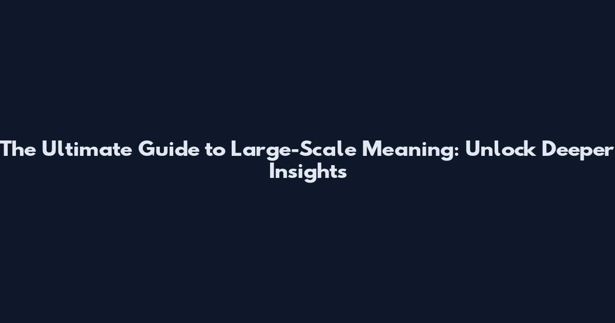 The Ultimate Guide to Large-Scale Meaning: Unlock Deeper Insights