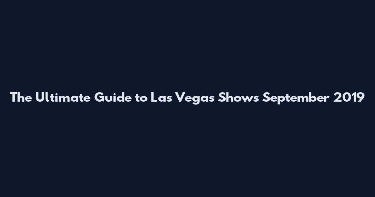 The Ultimate Guide to Las Vegas Shows September 2019