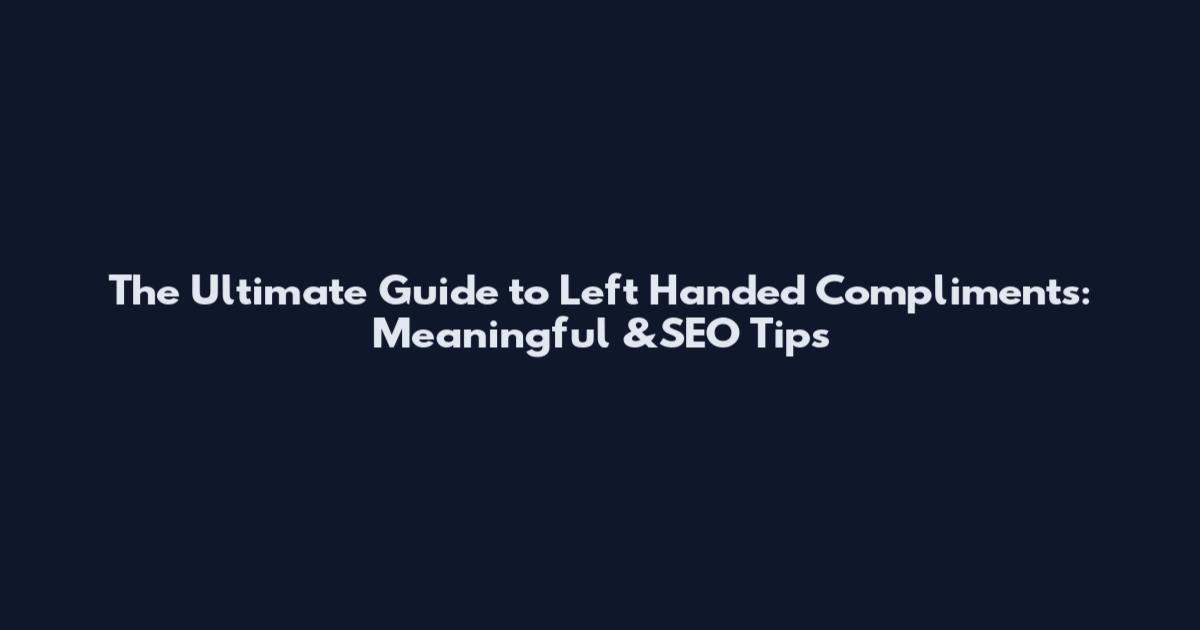 The Ultimate Guide to Left Handed Compliments: Meaningful &SEO Tips