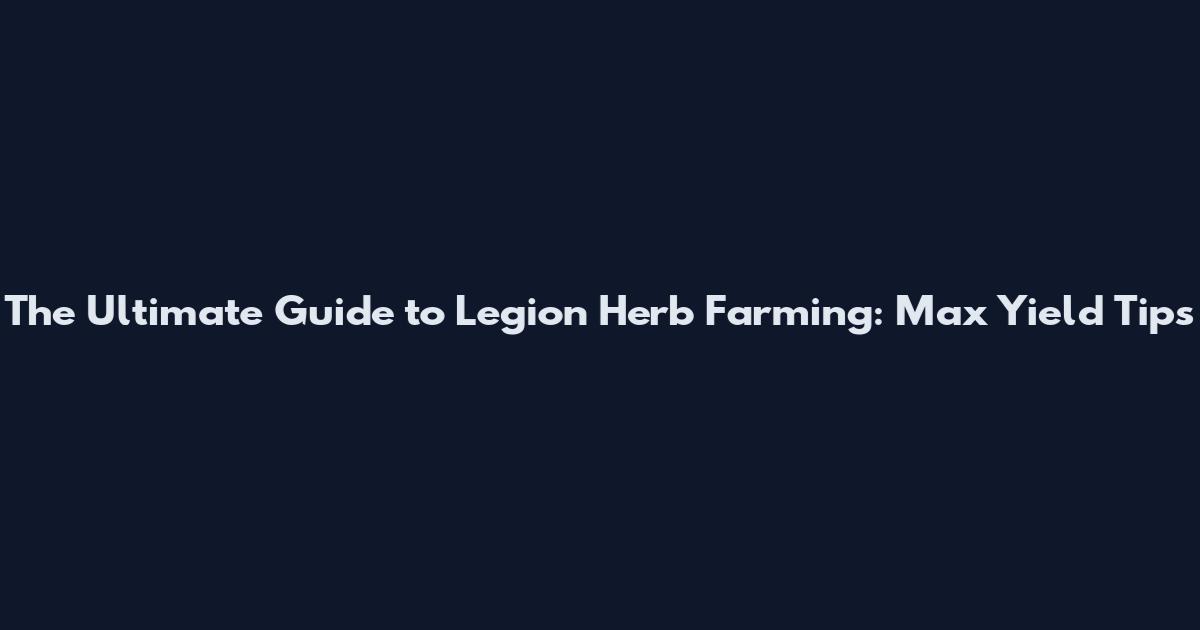 The Ultimate Guide to Legion Herb Farming: Max Yield Tips