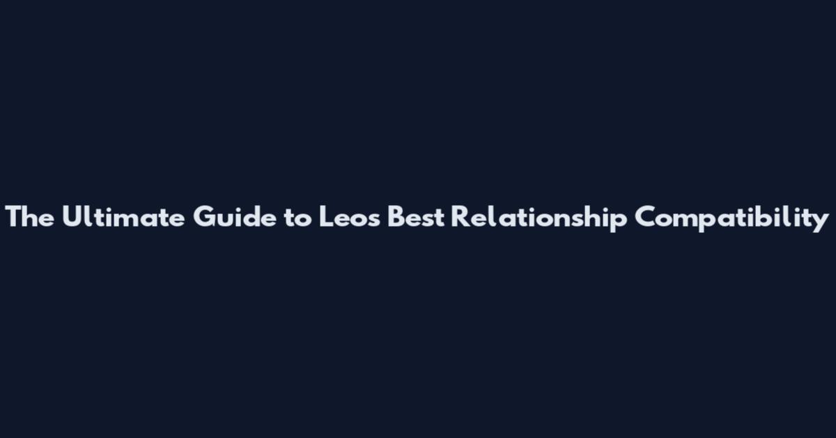 The Ultimate Guide to Leo's Best Relationship Compatibility