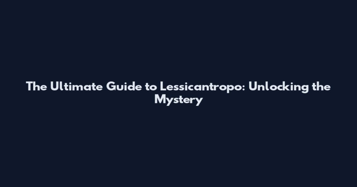 The Ultimate Guide to Lessicantropo: Unlocking the Mystery