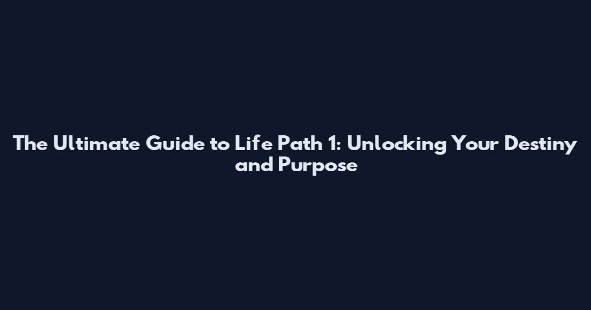 The Ultimate Guide to Life Path 1: Unlocking Your Destiny and Purpose