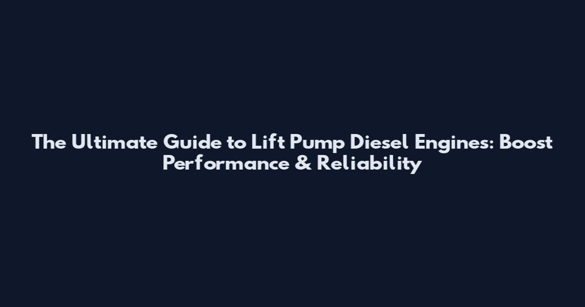 The Ultimate Guide to Lift Pump Diesel Engines: Boost Performance & Reliability