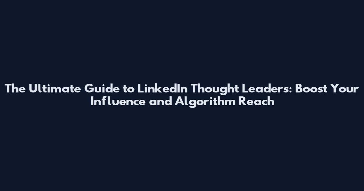The Ultimate Guide to LinkedIn Thought Leaders: Boost Your Influence and Algorithm Reach