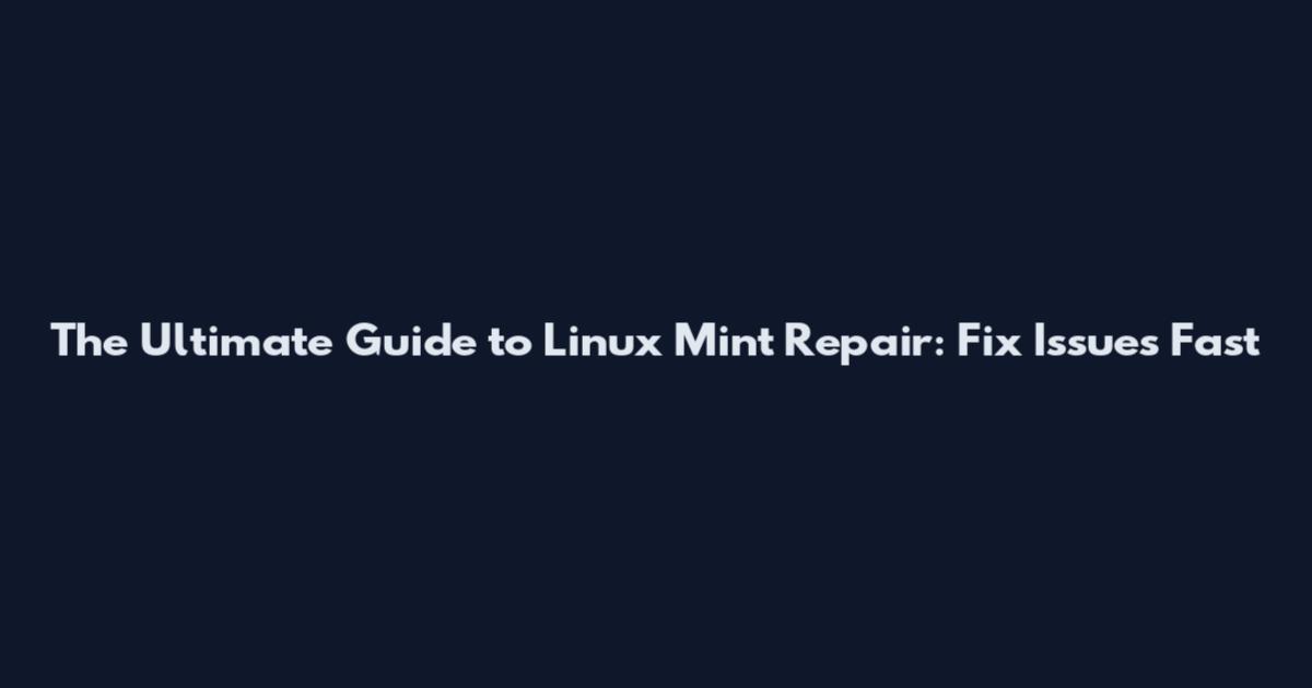 The Ultimate Guide to Linux Mint Repair: Fix Issues Fast