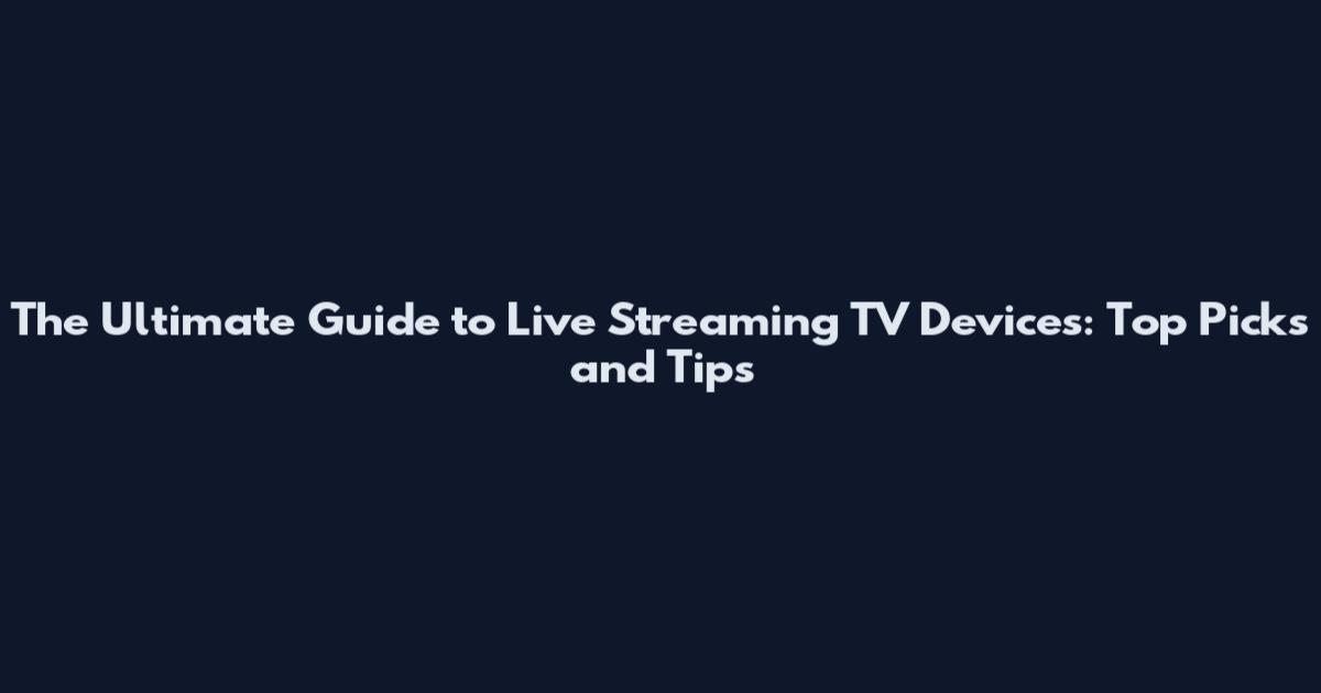 The Ultimate Guide to Live Streaming TV Devices: Top Picks and Tips