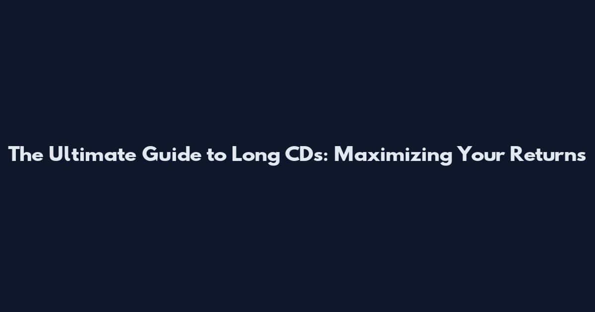 The Ultimate Guide to Long CDs: Maximizing Your Returns