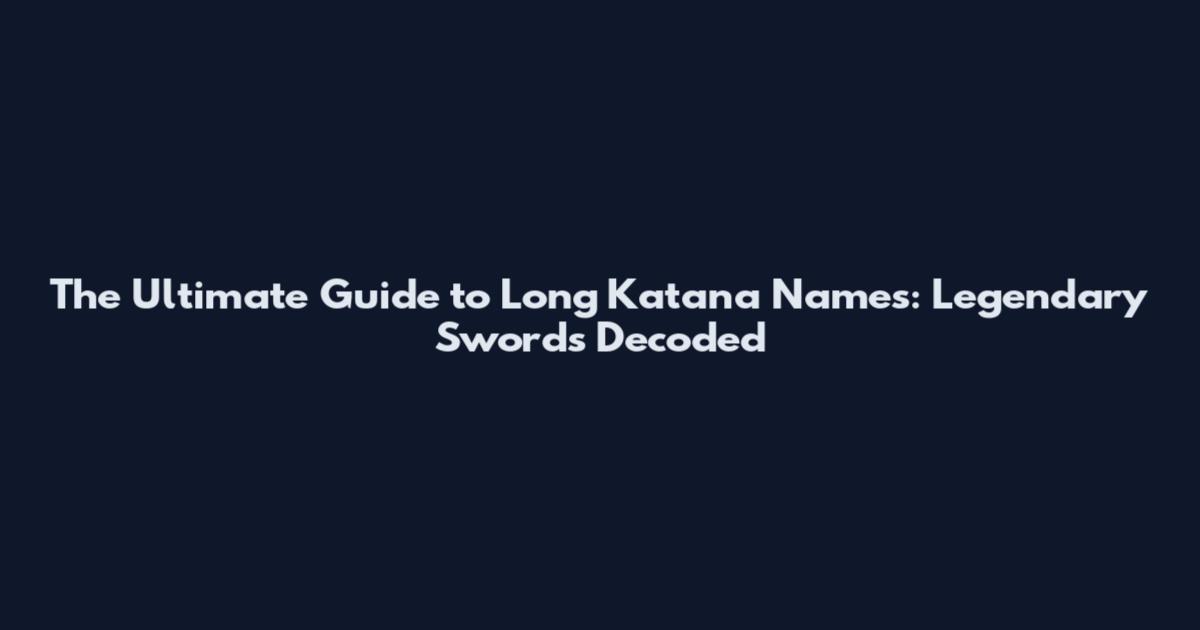 The Ultimate Guide to Long Katana Names: Legendary Swords Decoded