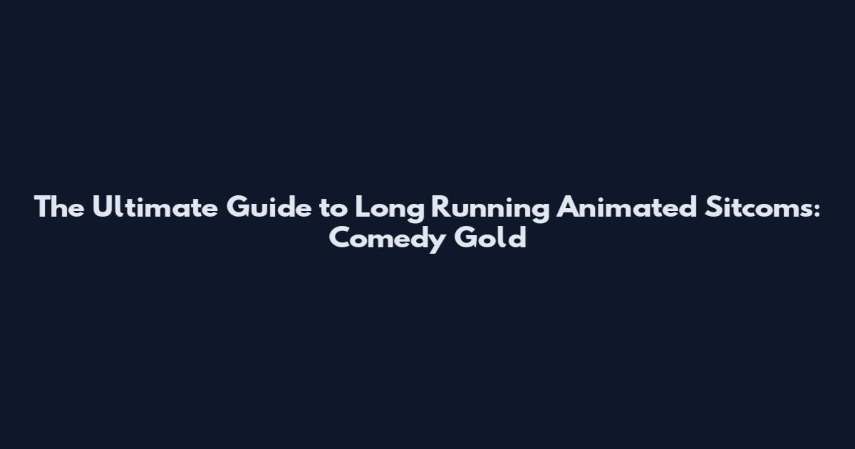 The Ultimate Guide to Long Running Animated Sitcoms: Comedy Gold