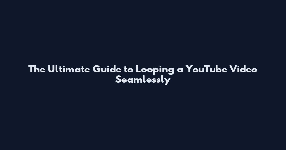 The Ultimate Guide to Looping a YouTube Video Seamlessly