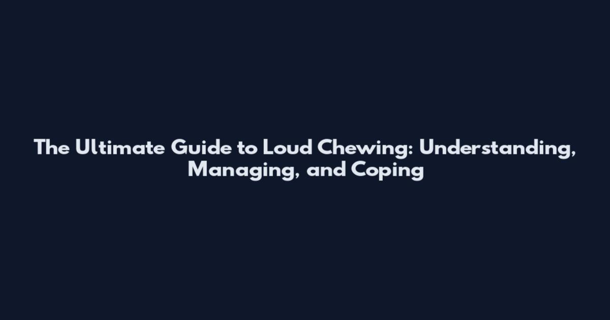 The Ultimate Guide to Loud Chewing: Understanding, Managing, and Coping