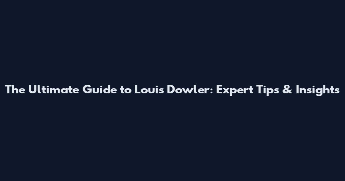 The Ultimate Guide to Louis Dowler: Expert Tips & Insights
