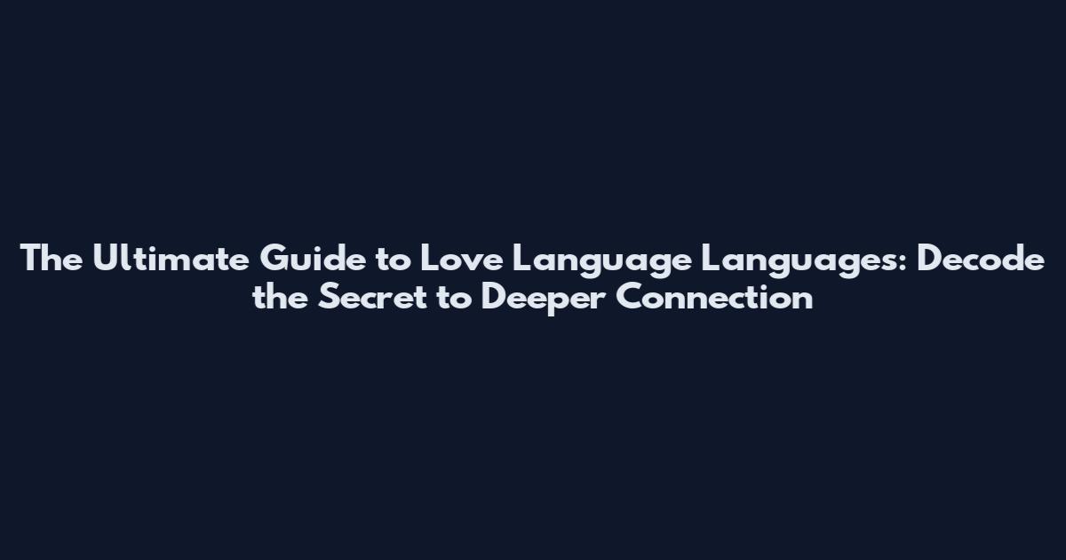 The Ultimate Guide to Love Language Languages: Decode the Secret to Deeper Connection