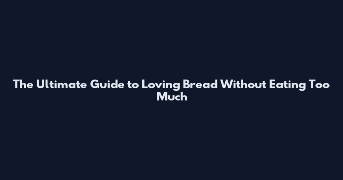 The Ultimate Guide to Loving Bread Without Eating Too Much